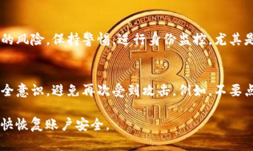 很抱歉听到你的账户被盗了。以下是一些建议步骤，可以帮助你处理这种情况：

### 1. 立即更改密码
- **安全第一**：首先，立即尝试登录你的TPWallet账户。如果你能够访问，尽快更改你的密码。确保新密码强大且独特，包含字母、数字和符号的组合。

### 2. 启用双重认证
- **增加安全性**：如果TPWallet提供双重认证选项，务必启用它。这将为你的账户增加一层额外的保护。

### 3. 联系客服支持
- **获得帮助**：通过官方网站找到TPWallet的客服支持信息，或者查找他们的社交媒体账号，报告你的账户被盗的情况。他们可能会提供进一步的指导，帮助你恢复账户。

### 4. 检查账户活动
- **记录所有活动**：查看最近的账户活动，检查是否有未授权的交易。如果发现任何可疑活动，务必将其记录下来，与客服沟通时提供这些信息。

### 5. 清理设备
- **检查设备安全**：确保使用的设备没有病毒或恶意软件，这些可能是导致账户被盗的原因。考虑进行全面的病毒扫描，并更新你的防病毒软件。

### 6. 关注个人信息安全
- **保护个人信息**：如果你的账户被盗，可能存在个人信息泄露的风险。保持警惕，进行身份监控，尤其是与金融相关的活动。

### 7. 提高安全意识
- **防止未来的攻击**：学习有关网络安全的知识，提高自己的安全意识，避免再次受到攻击。例如，不要点击可疑链接或下载不明文件。

一旦发生了这样的事件，尽快采取措施是非常重要的。希望你能尽快恢复账户安全。