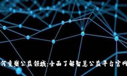 探索区块链如何重塑公益领域：全面了解智慧公益平台官网的功能与特点