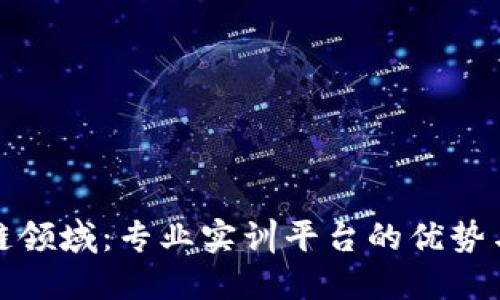 探索区块链领域：专业实训平台的优势与实施方案
