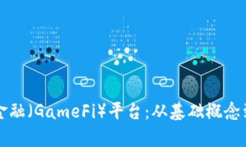深入解析区块链游戏金融（GameFi）平台：从基础概念到应用实例的全面指南