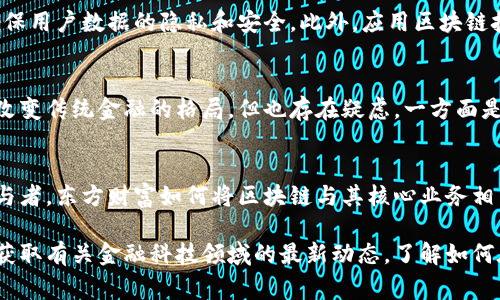 jiaoti东方财富：从金融信息服务到区块链技术的探索/jiaoti
东方财富, 区块链, 金融科技, 投资平台/guanjianci

东方财富的背景简介
东方财富是一家成立于2004年的中国金融信息服务公司，最初以提供股票、基金、债券等金融产品的信息服务而闻名。它直播的财经新闻、提供的市场数据、分析工具以及社交功能，使得它在金融领域中渐渐崭露头角。除了卓越的财经信息外，东方财富还致力于技术的创新与发展，逐渐树立起在金融科技领域中的影响力。

区块链技术的兴起
近年来，随着比特币等加密货币的兴起，区块链技术开始进入公众视野。区块链作为一种去中心化的数据库技术，通过分布式账本的方式，保证了数据的透明性和不可篡改性，其应用前景广阔，包括金融、供应链、游戏、医疗等领域。随着区块链技术的发展，越来越多的传统金融企业也在思考如何将这种新兴技术应用于现有的商业模式和产品服务中。

东方财富的区块链探索
面对区块链技术的快速发展，东方财富并没有选择置身事外。早在2020年，东方财富就开始关注区块链领域的机会，试图将其应用于金融信息服务之中。公司通过其子公司——东方财富信息技术有限公司，展开了与区块链相关的研发项目，主要聚焦在提升投资服务质量和确保数据安全性上。

东方财富与区块链的结合
东方财富基于区块链技术，推出了一系列新产品创新，力图提升用户体验。例如，东方财富尝试利用区块链技术构建更加安全的金融数据存储机制，以确保用户数据的隐私和安全。此外，应用区块链技术进行智能合约的签署和执行也成为了其探索的一部分，未来这里将有可能为投资者提供更加便捷和可信赖的服务。

市场反应与挑战
虽然东方财富在区块链领域进行了一些探索，但市场反应的复杂性也不得不提。投资者对区块链技术有着混合的看法，有些人持乐观态度，认为它能够改变传统金融的格局，但也存在疑虑，一方面是因为技术成熟度不够，另一方面是由于监管的不确定性。东方财富作为大型金融服务机构，在迈向区块链的过程中，必须谨慎应对这些挑战。

总结与未来展望
整体来看，虽然东方财富不仅仅是一家区块链平台，但它在区块链技术的应用与探索上已经展现出积极的态度。未来，作为中国金融科技行业的重要参与者，东方财富如何将区块链与其核心业务相结合，将成为关注的焦点。无论成败，这一过程都将为金融行业带来深远的影响，而东方财富的尝试也可能成为其他金融机构借鉴的参考。

区块链的未来充满不确定性，但无论如何，东方财富在这一领域的持续探索必将为其带来新的机遇和挑战。消费者和投资者都应该关注这一变化，及时获取有关金融科技领域的最新动态，了解如何在这个瞬息万变的市场中做出明智的决策。