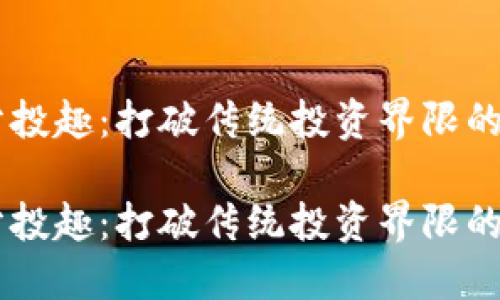 区块链分投趣：打破传统投资界限的创新平台

区块链分投趣：打破传统投资界限的创新平台