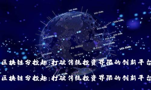 区块链分投趣：打破传统投资界限的创新平台

区块链分投趣：打破传统投资界限的创新平台