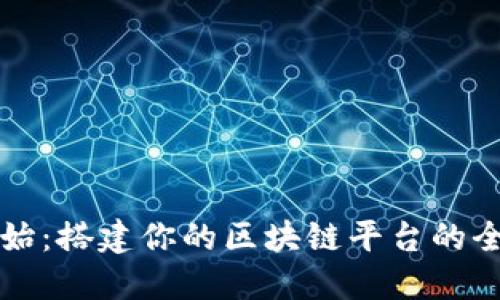 从零开始：搭建你的区块链平台的全面指南