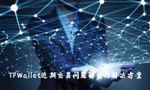 TPWallet近期交易问题解析与解决方案