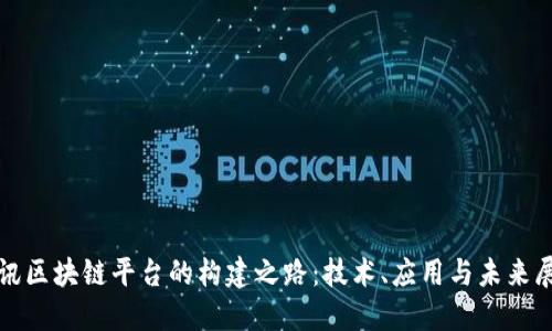 腾讯区块链平台的构建之路：技术、应用与未来展望