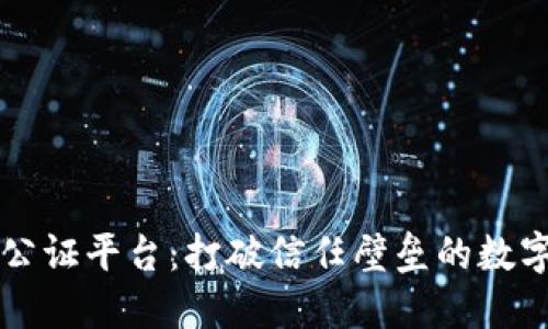 易保全区块链公证平台：打破信任壁垒的数字化公证新时代