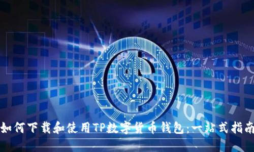 如何下载和使用TP数字货币钱包：一站式指南