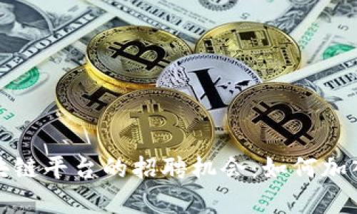 探索广东联通区块链平台的招聘机会：如何加入未来科技的前沿