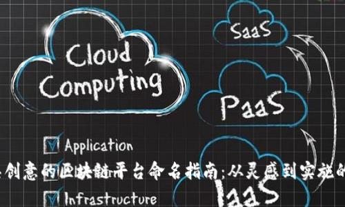 2023年最具创意的区块链平台命名指南：从灵感到实施的全方位解析