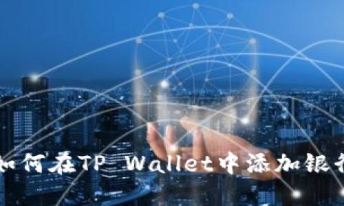 一步一步教你如何在TP Wallet中添加银行卡的详细指南