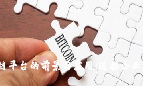 探索Biz区块链平台的前景与应用：连接企业与创新的桥梁