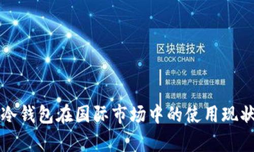 深入解析TP冷钱包在国际市场中的使用现状与未来趋势