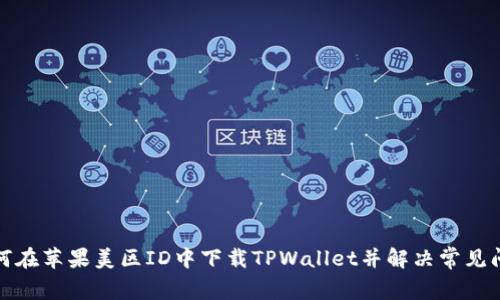 如何在苹果美区ID中下载TPWallet并解决常见问题