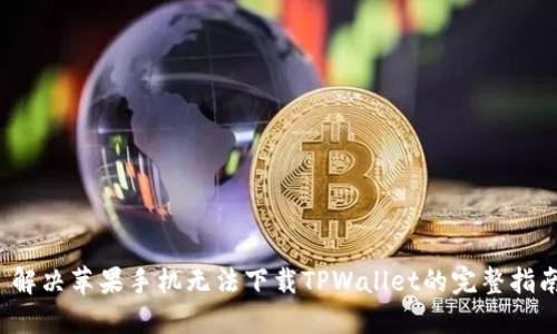  解决苹果手机无法下载TPWallet的完整指南