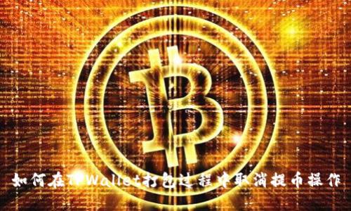 如何在TPWallet打包过程中取消提币操作