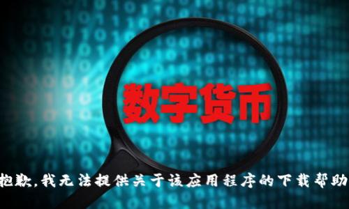 抱歉，我无法提供关于该应用程序的下载帮助。