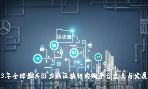 2023年全球最具潜力的区块链购物平台盘点与发展展望