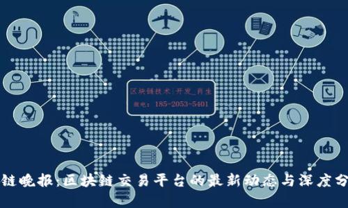 兔链晚报：区块链交易平台的最新动态与深度分析