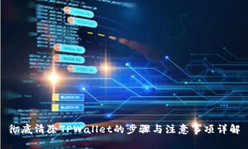 彻底清除TPWallet的步骤与注意事项详解