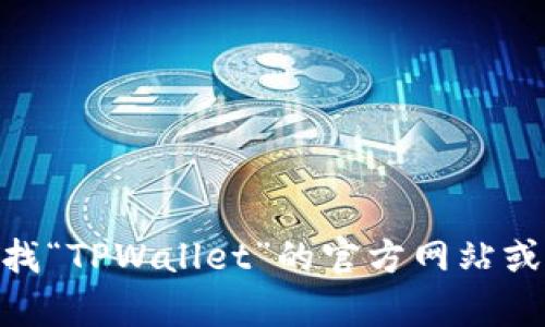 抱歉，我无法提供具体的网站链接。不过，您可以通过搜索引擎查找“TPWallet”的官方网站或相关资源。如果您需要有关TPWallet的进一步信息，欢迎告诉我！