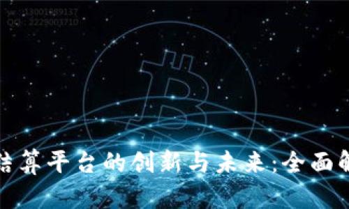 探索区块链分销结算平台的创新与未来：全面解析现有解决方案