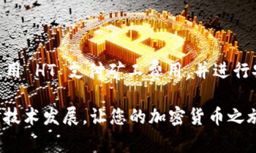 要在 TP Wallet 中使用 HT（Huobi Token）进行矿工费用的支付，您需要遵循以下步骤来确保一切顺利进行。以下是具体的操作步骤和建议。

步骤一：下载和安装 TP Wallet
首先，您需要确保已在您的设备上下载并安装 TP Wallet。您可以在官方网站或者各大应用商店中找到适合您操作系统的版本。如果您是第一次使用 TP Wallet，可以参阅官方的使用手册进行设置，确保您的账户安全，完成必要的注册和身份验证步骤。

步骤二：创建或导入钱包
打开 TP Wallet 后，您可以选择创建新钱包或导入现有钱包。如果你是新用户，可以点击“创建钱包”选项，设置一个安全的密码，并记录下助记词，因为这对恢复钱包非常重要。如果您有已有的钱包地址，您可以选择“导入钱包”功能，输入助记词或者私钥进行恢复。

步骤三：充值 HT
为了能够支付矿工费用，您需要确保钱包中有足够的 HT。您可以通过交易所购买 HT，并将其转入您的 TP Wallet。如果您还没有账户，可以选择一些主流的交易所，如火币（Huobi），币安（Binance）等进行购买。
在交易所购买 HT 后，复制您的 TP Wallet 地址，并将其粘贴到交易所的提币地址栏中，确认无误后进行提币。请注意手续费以及区块确认所需的时间。

步骤四：通过 TP Wallet 进行转账
充入 HT 后，您可以使用 TP Wallet 进行转账。打开钱包，选择“转账”选项，输入对方的地址以及转账金额。在确认页面，您会看到需要支付的矿工费用。当您选择 HT 作为支付矿工费的选项时，系统会自动计算出所需费用。

步骤五：确认交易
再次核对所有信息，确保接收地址和转账金额均无误后，点击确认。系统将提示您输入钱包密码来确认交易。输入密码后，您就完成了 HT 的转账和矿工费用的支付。

步骤六：查看交易状态
交易发起后，您可以在 TP Wallet 的“交易记录”中查看转账状态。同时，您也可以使用区块浏览器，输入交易哈希值来跟踪该交易的确认状态。

注意事项
在处理加密货币转账时，请始终保持谨慎。确保您使用的地址是正确的，因为错误的地址无法恢复。此外，注意选择适当的网络和矿工费用，因为费用过低可能导致交易确认速度缓慢。
建议在进行大额转账之前，先进行小额试探性转账，以确保整个过程顺利进行。

总结
TP Wallet 是一款非常实用的数字货币钱包，能够方便用户管理不同种类的加密资产。通过上述步骤，您可以轻松使用 HT 支付矿工费用，并进行安全的转账操作。希望这个指南能够帮助您顺利完成交易，享受数字货币带来的便利。

通过熟练操作，您可以更好地掌握 TP Wallet 的使用，发掘其更多潜力和功能。保持更新，关注相关的市场动态和新技术发展，让您的加密货币之旅更加丰富与多彩。