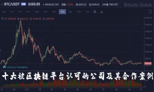 十大被区块链平台认可的公司及其合作案例