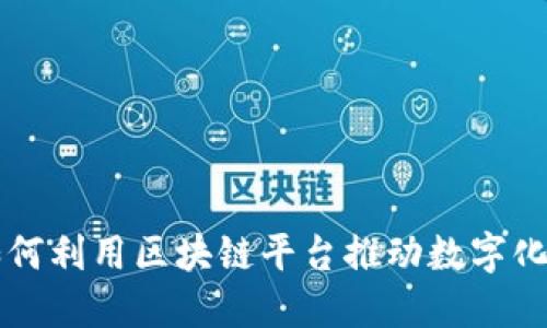 厦门企业如何利用区块链平台推动数字化转型与创新