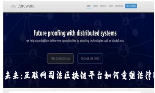 构建未来：互联网司法区块链平台如何重塑法律服务