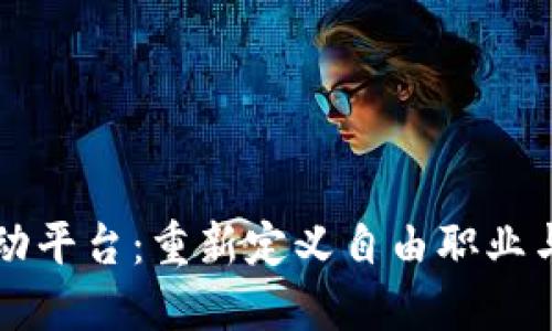 区块链驱动的劳动平台：重新定义自由职业与雇佣关系的未来