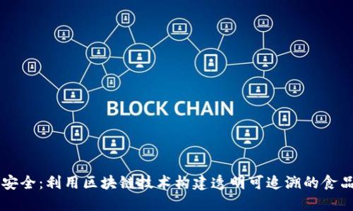 确保食品安全：利用区块链技术构建透明可追溯的食品安全平台