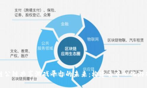 探索区块链公链共享游戏平台的未来：构建去中心化游戏生态体系