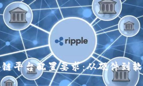 全面解析区块链平台配置要求：从硬件到软件的必要条件