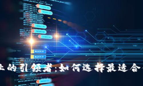 区块链开发平台行业的引领者：如何选择最适合你的项目的顶尖平台