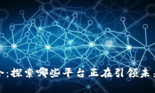 区块链直播的融合：探索哪些平台正在引领未来的数字内容革命