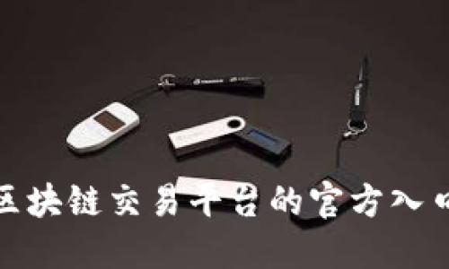 如何快速找到区块链交易平台的官方入口并确保安全性