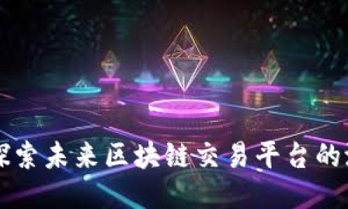 ChainUP：探索未来区块链交易平台的潜力与优势