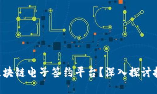 如何选择适合你的区块链电子签约平台？深入探讨技术、应用与未来潜力