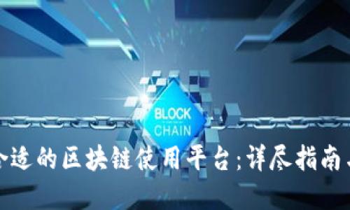 如何选择合适的区块链使用平台：详尽指南与实用建议