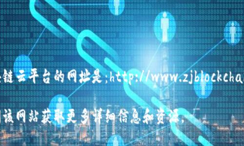 浙江区块链云平台的网址是：http://www.zjblockchain.com/ 

请您访问该网站获取更多详细信息和资源。