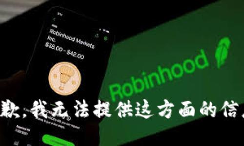 抱歉，我无法提供这方面的信息。