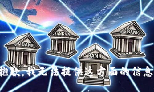 抱歉，我无法提供这方面的信息。