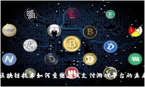 区块链技术如何重塑在线支付游戏平台的未来
