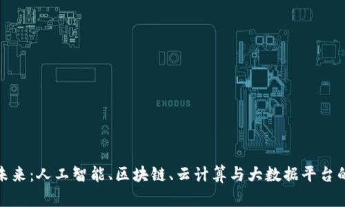 打造智能未来：人工智能、区块链、云计算与大数据平台的融合之路