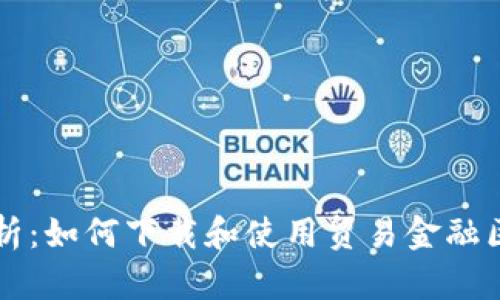 全方位解析：如何下载和使用贸易金融区块链平台