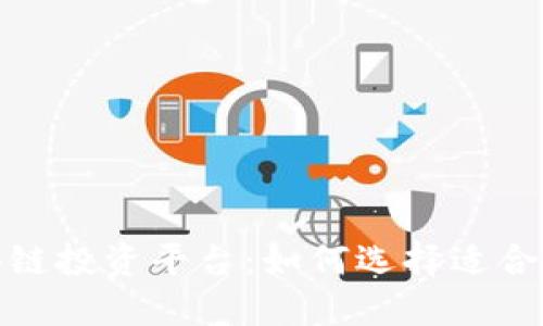 探索最佳区块链投资平台：如何选择适合你的投资游戏