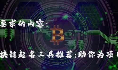 好的，下面是您要求的内容：


2023年最佳区块链起名工具推荐：助你为项目打造独特品牌