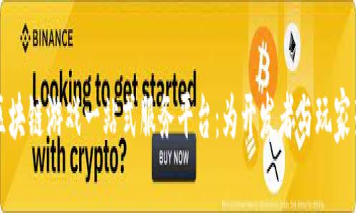 深入探索区块链游戏一站式服务平台：为开发者与玩家架起新桥梁