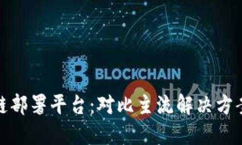 选择最佳区块链部署平台：对比主流解决方案的优势与劣势